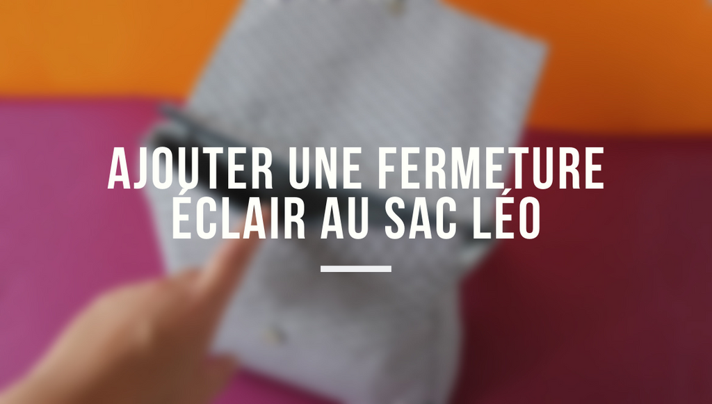 Tutoriel – Ajouter une fermeture éclair à un sac Léo